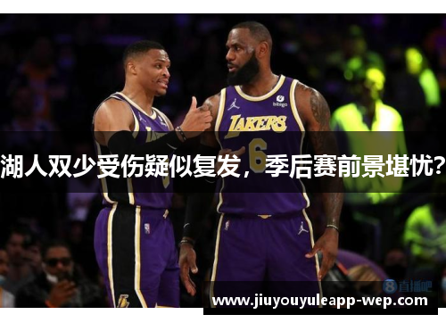 湖人双少受伤疑似复发，季后赛前景堪忧？