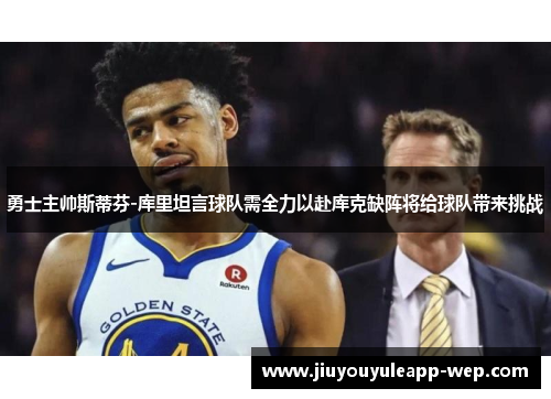 勇士主帅斯蒂芬-库里坦言球队需全力以赴库克缺阵将给球队带来挑战