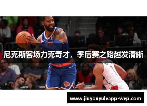 尼克斯客场力克奇才，季后赛之路越发清晰