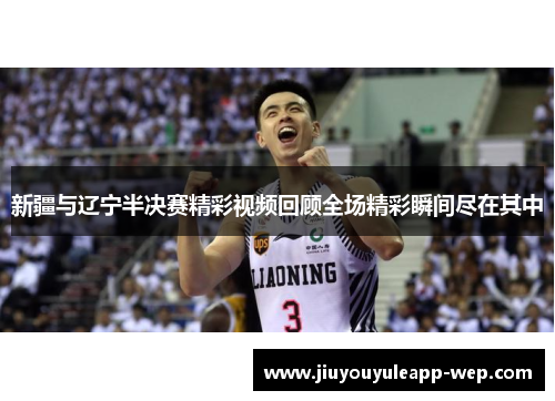 新疆与辽宁半决赛精彩视频回顾全场精彩瞬间尽在其中