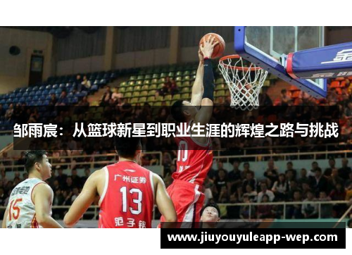 邹雨宸：从篮球新星到职业生涯的辉煌之路与挑战