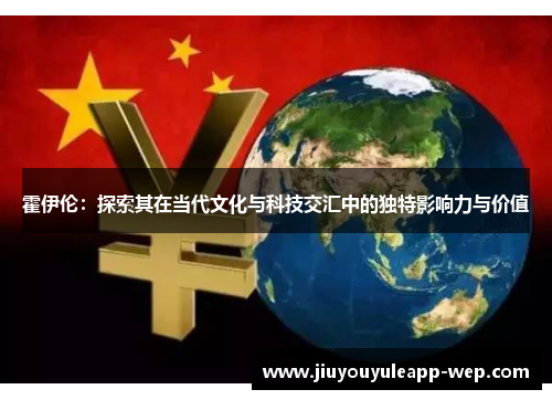 霍伊伦：探索其在当代文化与科技交汇中的独特影响力与价值