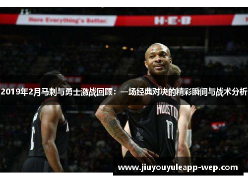 2019年2月马刺与勇士激战回顾：一场经典对决的精彩瞬间与战术分析