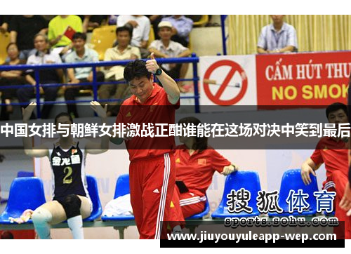 中国女排与朝鲜女排激战正酣谁能在这场对决中笑到最后
