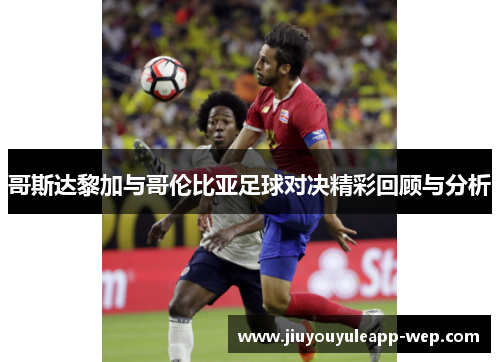 哥斯达黎加与哥伦比亚足球对决精彩回顾与分析