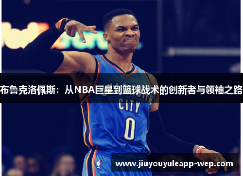 布鲁克洛佩斯：从NBA巨星到篮球战术的创新者与领袖之路